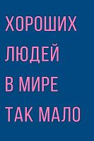 Открытка Арт Дизайн "Хороших людей в мире так мало" 0713.593